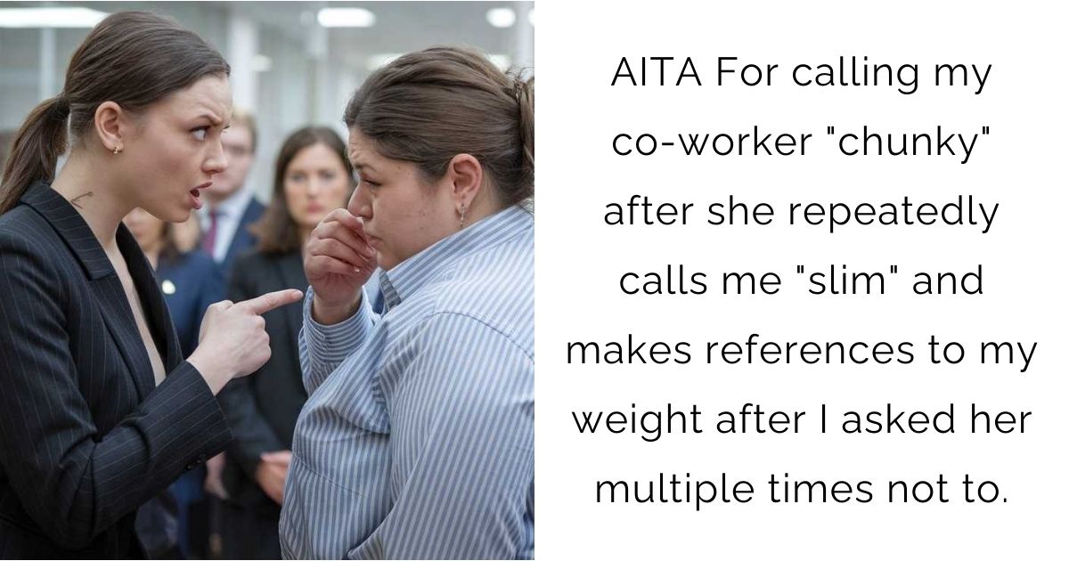 AITA For calling my co-worker “chunky” after she repeatedly calls me “slim” and makes references to my weight after I asked her multiple times not to.