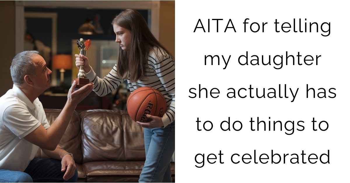 AITA for telling my daughter she actually has to do things to get celebrated?