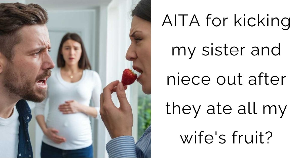 AITA for kicking my sister and niece out after they ate all my wife’s fruit?