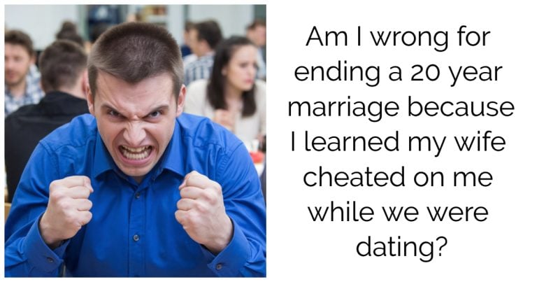 Am I wrong for ending a 20 year marriage because I learned my wife cheated on me while we were dating?