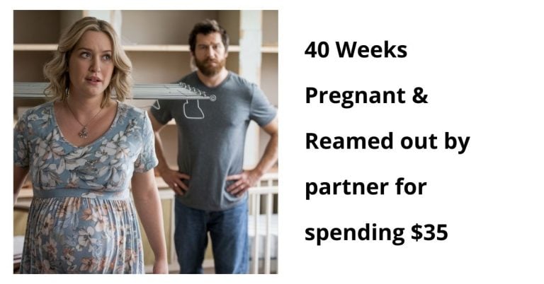 40 Weeks Pregnant & Reamed out by partner for spending $35