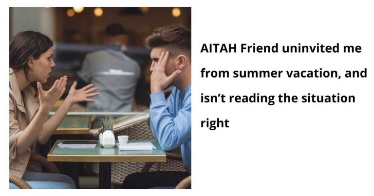 AITAH Friend uninvited me from summer vacation, and isn’t reading the situation right