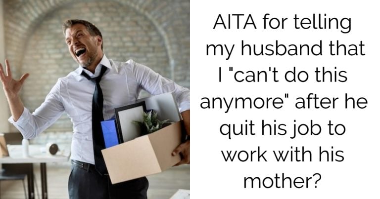 AITA for telling my husband that I “can’t do this anymore” after he quits his job to work with his mother?