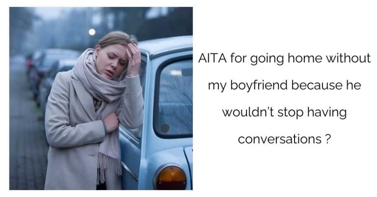 AITA for going home without my boyfriend because he wouldn’t stop having conversations ?