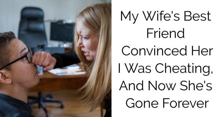 My Wife’s Best Friend Convinced Her I Was Cheating, And Now She’s Gone Forever