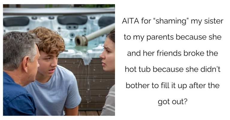 AITA for “shaming” my sister to my parents because she and her friends broke the hot tub because she didn’t bother to fill it up after the got out?