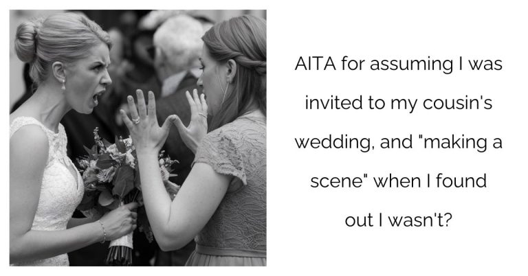 AITA for assuming I was invited to my cousin’s wedding, and “making a scene” when I found out I wasn’t?