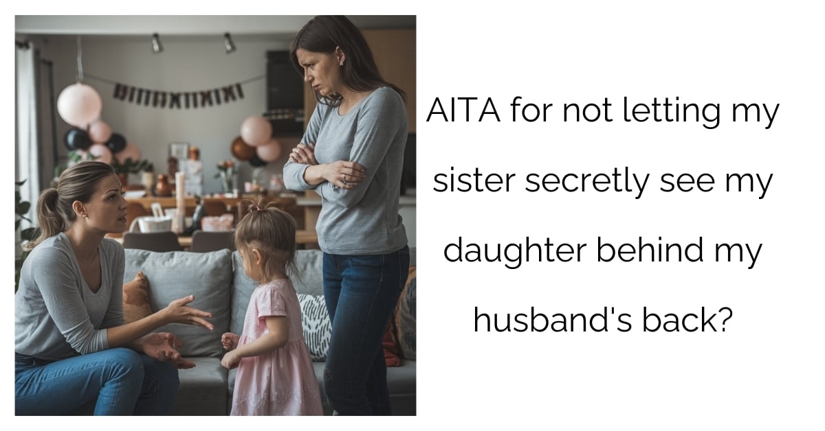 AITA for not letting my sister secretly see my daughter behind my husband’s back?’