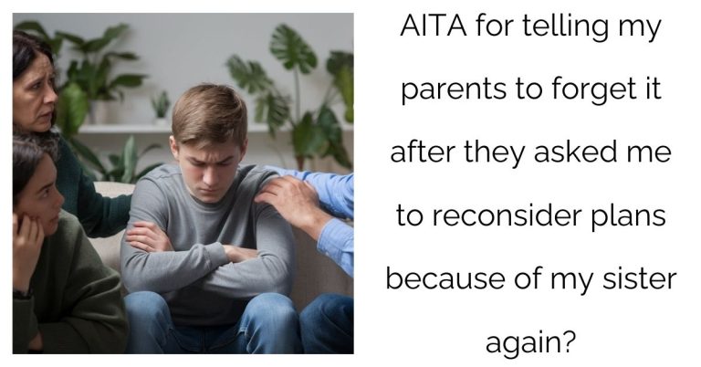 AITA for telling my parents to forget it after they asked me to reconsider plans because of my sister again?