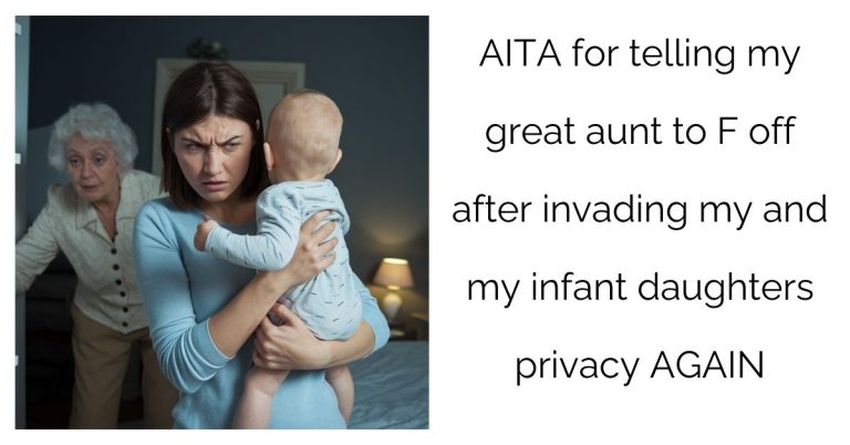 AITA for telling my great aunt to F off after invading my and my infant daughters privacy AGAIN?