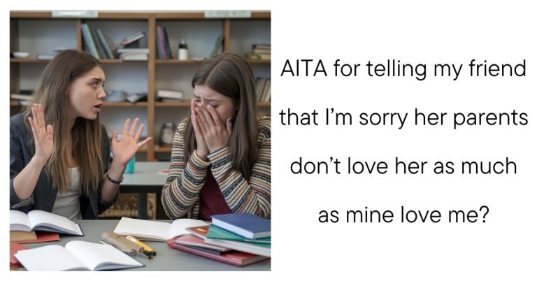 AITA for telling my friend that I’m sorry her parents don’t love her as much as mine love me?