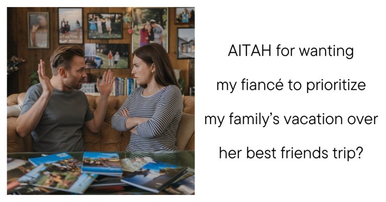 AITAH for wanting my fiancé to prioritize my family’s vacation over her best friends trip?