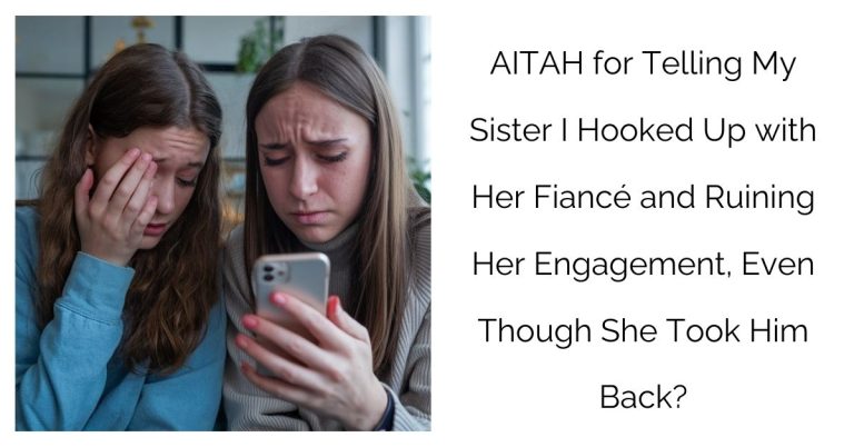 AITAH for Telling My Sister I Hooked Up with Her Fiancé and Ruining Her Engagement, Even Though She Took Him Back?