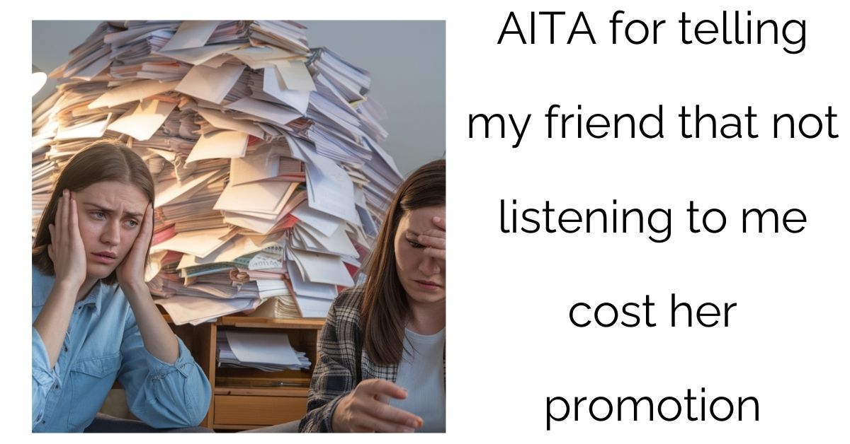 AITA for telling my friend that not listening to me cost her promotion ?