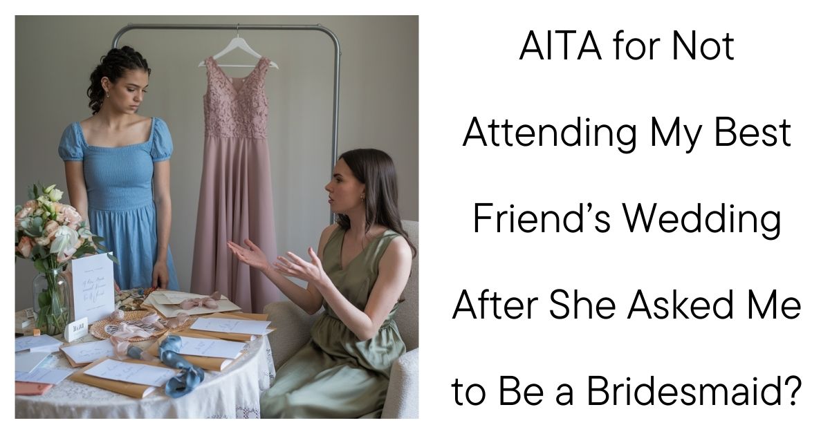 AITA for Not Attending My Best Friend’s Wedding After She Asked Me to Be a Bridesmaid?