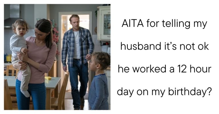 AITA for telling my husband it’s not ok he worked a 12 hour day on my birthday?