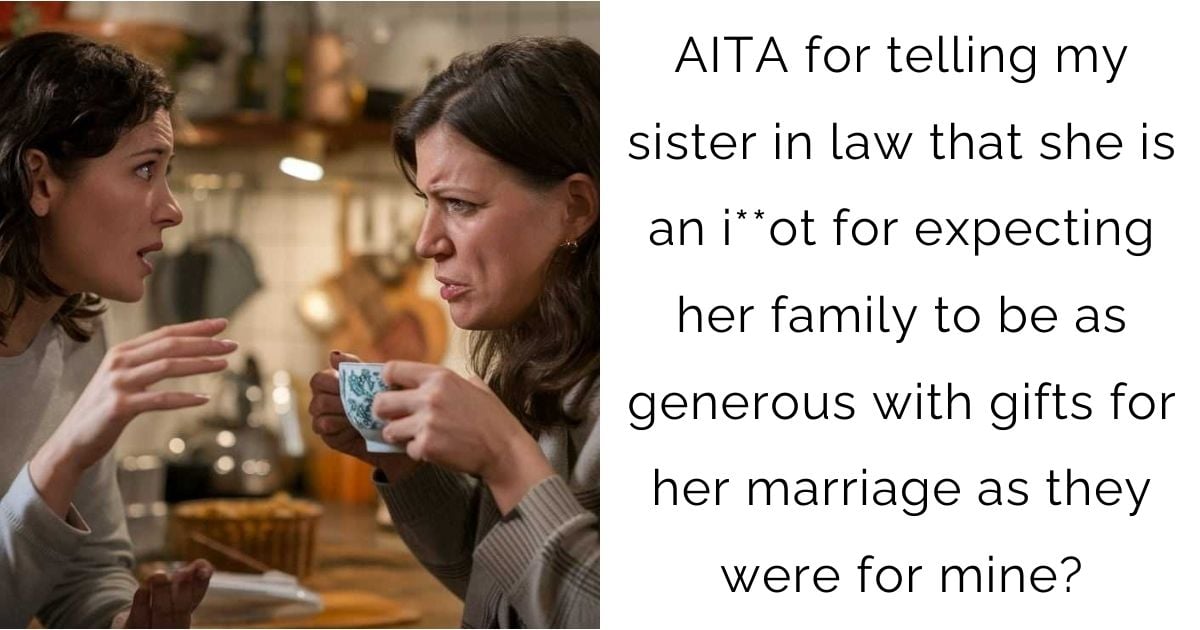 AITA for telling my sister in law that she is an i**ot for expecting her family to be as generous with gifts for her marriage as they were for mine?