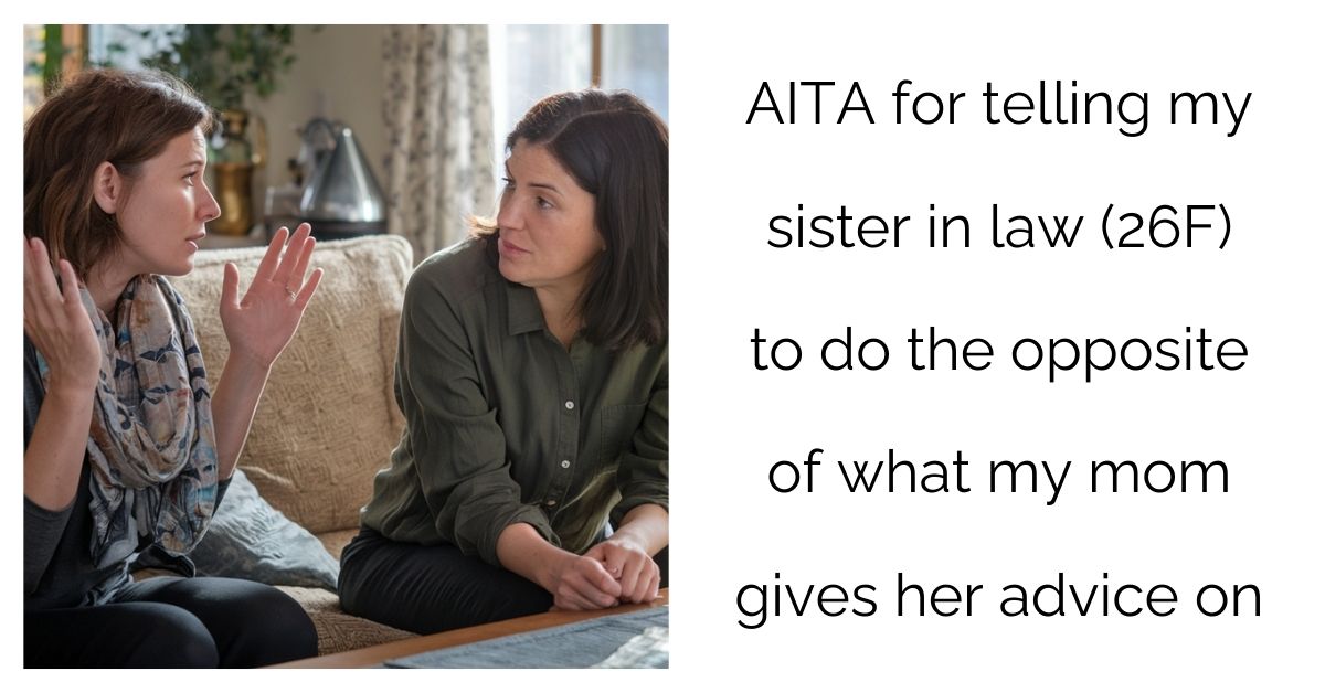 AITA for telling my sister in law (26F) to do the opposite of what my mom gives her advice on?