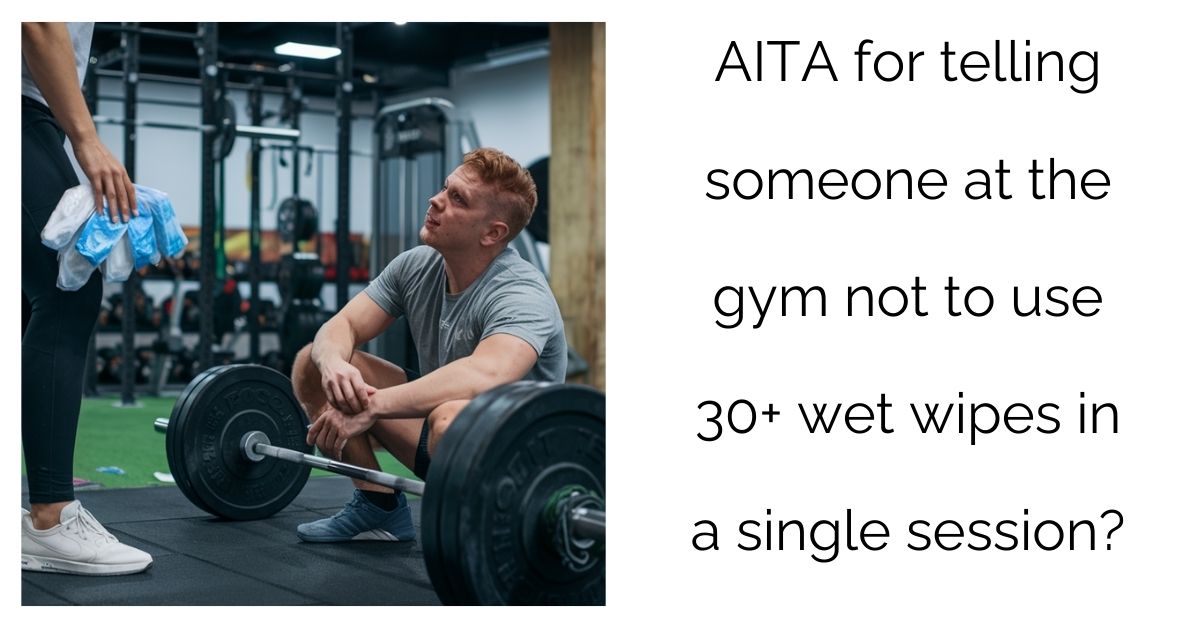 AITA for telling someone at the gym not to use 30+ wet wipes in a single session?