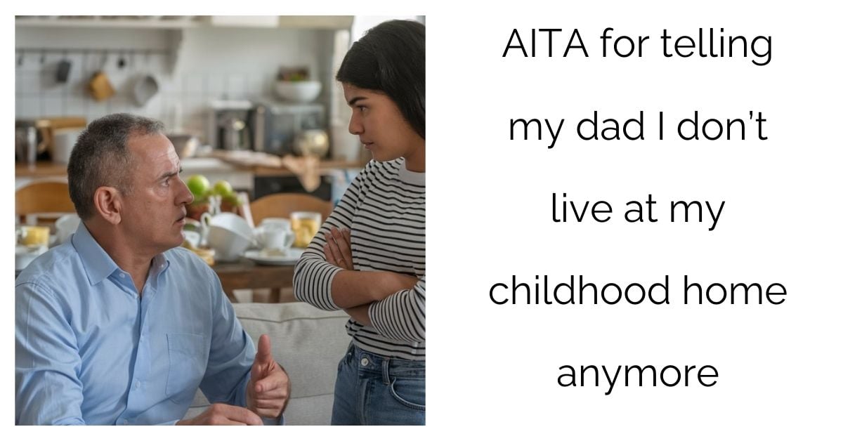 AITA for telling my dad I don’t live at my childhood home anymore?