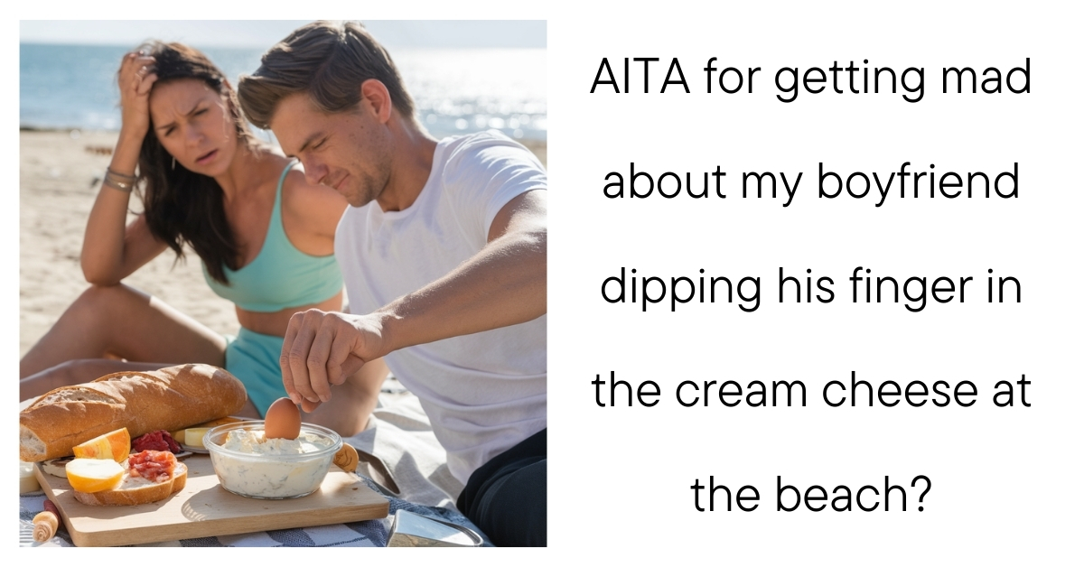 AITA for getting mad about my boyfriend dipping his finger in the cream cheese at the beach?