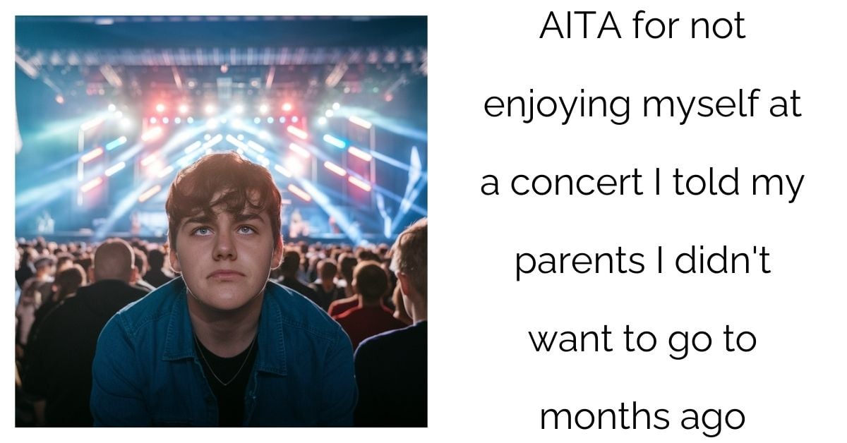 AITA for not enjoying myself at a concert I told my parents I didn’t want to go to months ago?