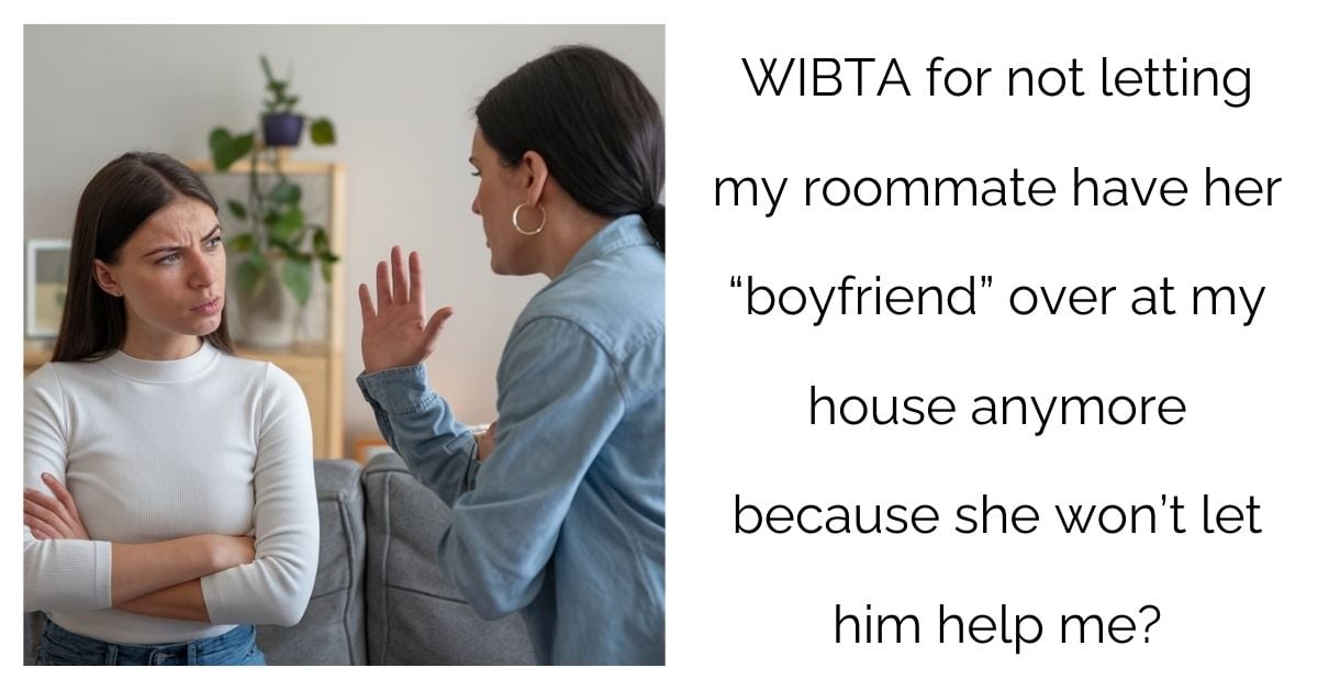 WIBTA for not letting my roommate have her “boyfriend” over at my house anymore because she won’t let him help me?