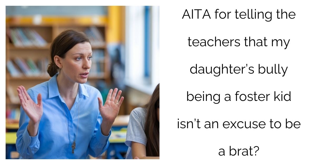 AITA for telling the teachers that my daughter’s b**ly being a foster kid isn’t an excuse to be a b**t?