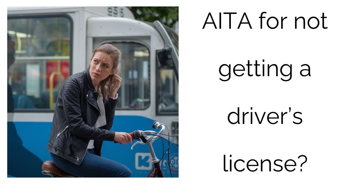 AITA for not getting a driver’s license?