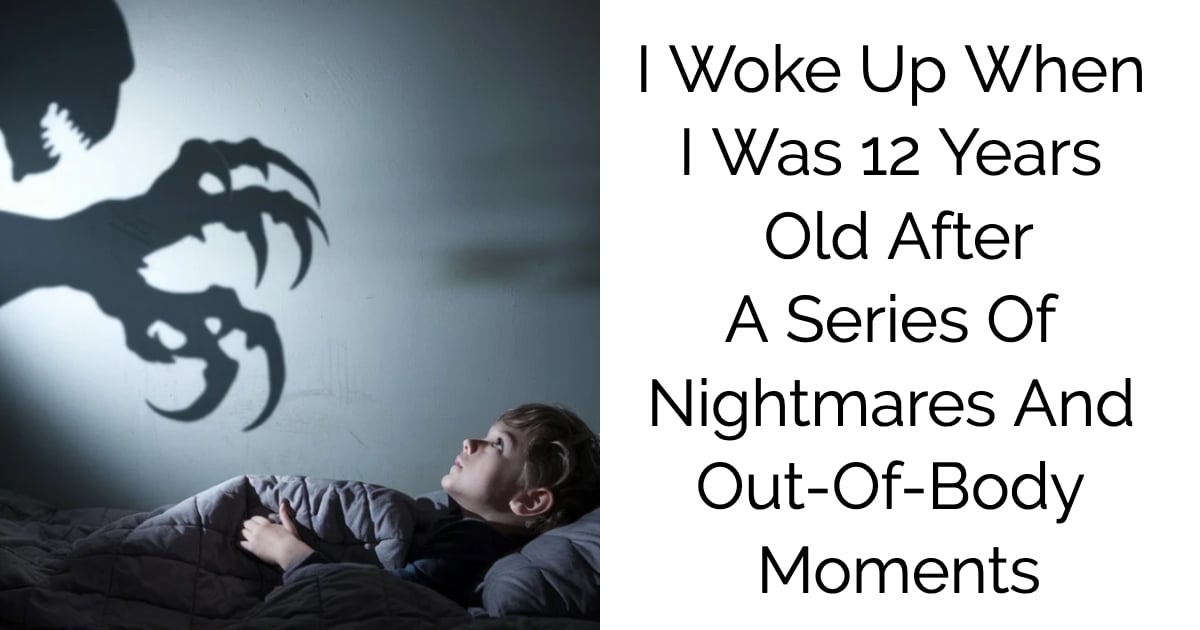 I Woke Up When I Was 12 Years Old After A Series Of Nightmares And Out-Of-Body Moments