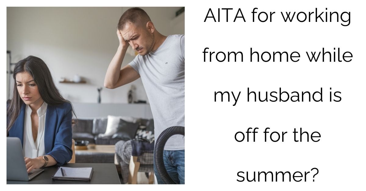 AITA for working from home while my husband is off for the summer?