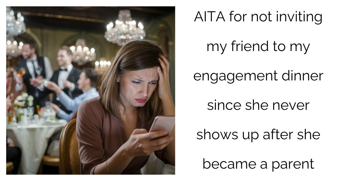 AITA for not inviting my friend to my engagement dinner since she never shows up after she became a parent ?