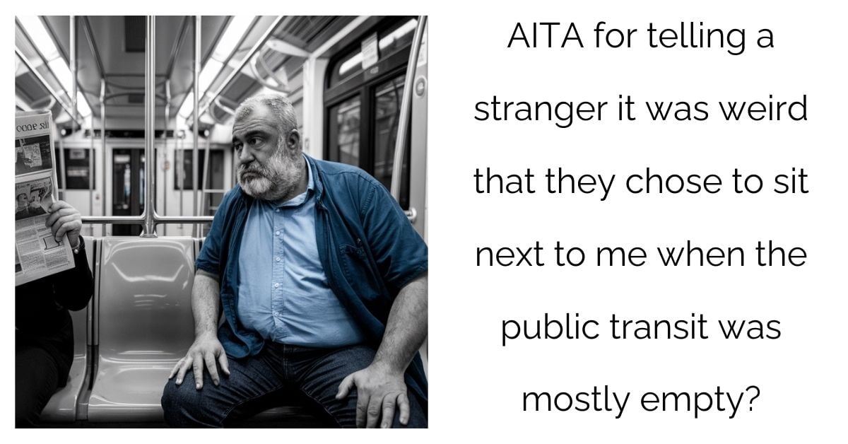 AITA for telling a stranger it was weird that they chose to sit next to me when the public transit was mostly empty?