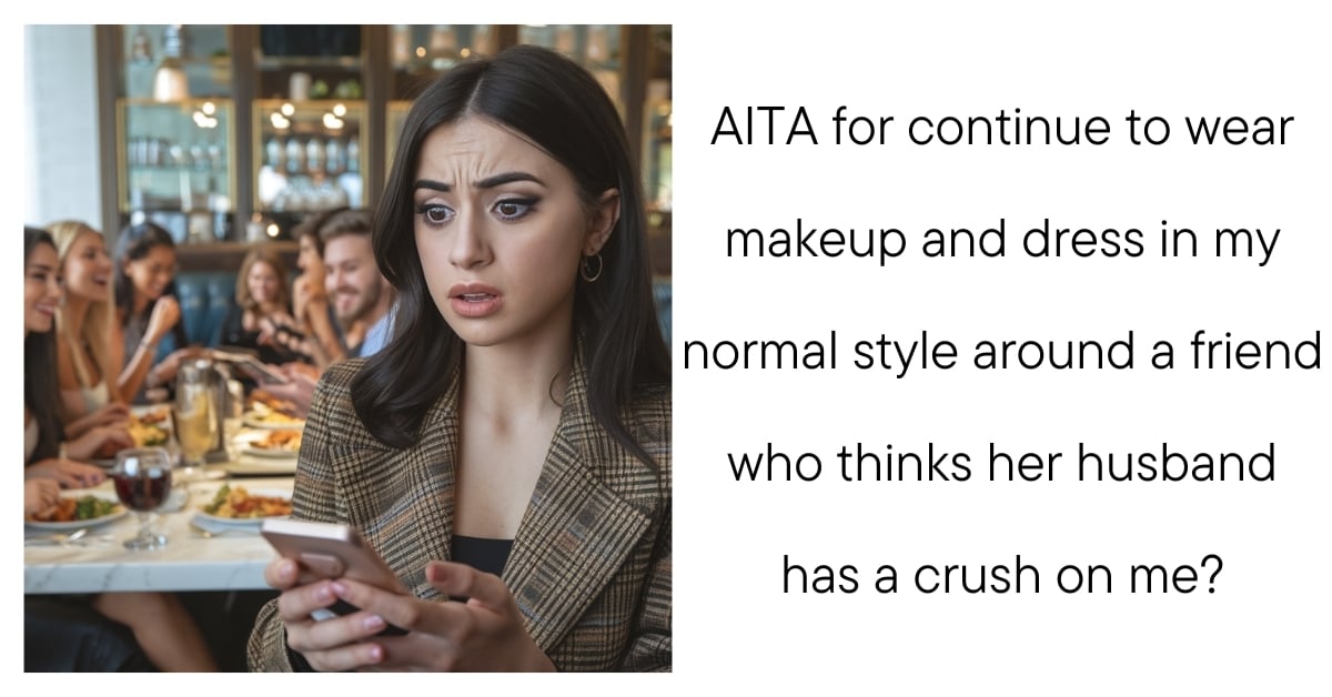 AITA for continue to wear makeup and dress in my normal style around a friend who thinks her husband has a crush on me?