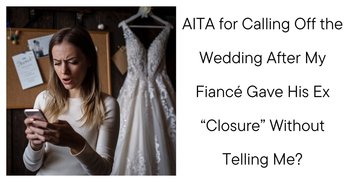 AITA for Calling Off the Wedding After My Fiancé Gave His Ex “Closure” Without Telling Me?