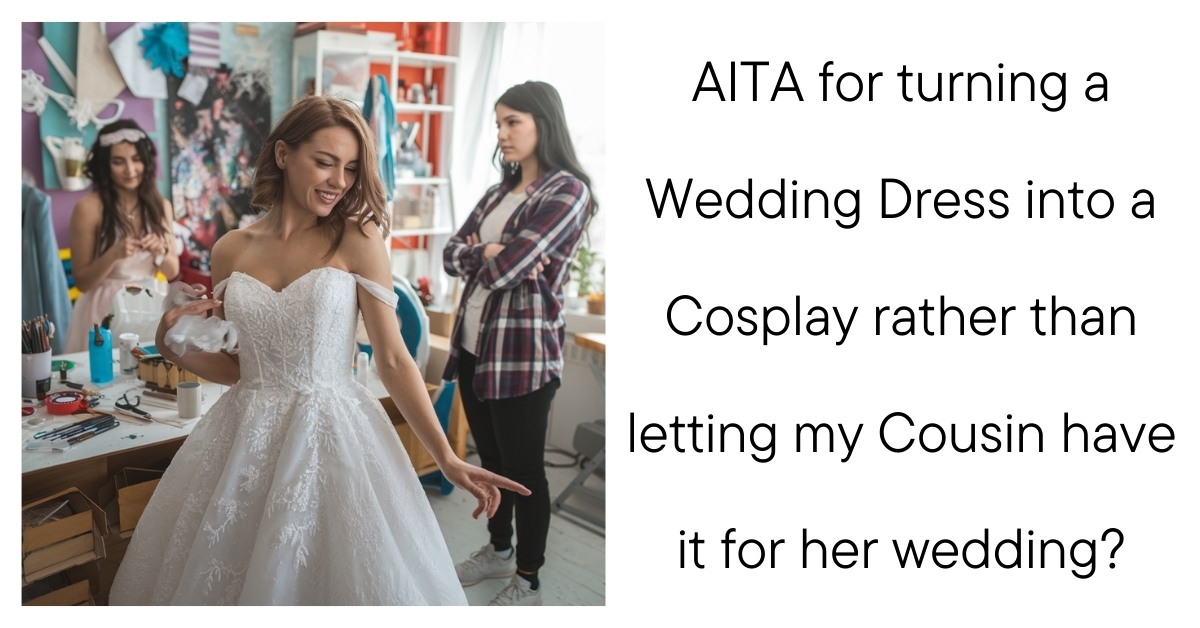 AITA for turning a Wedding Dress into a Cosplay rather than letting my Cousin have it for her wedding?