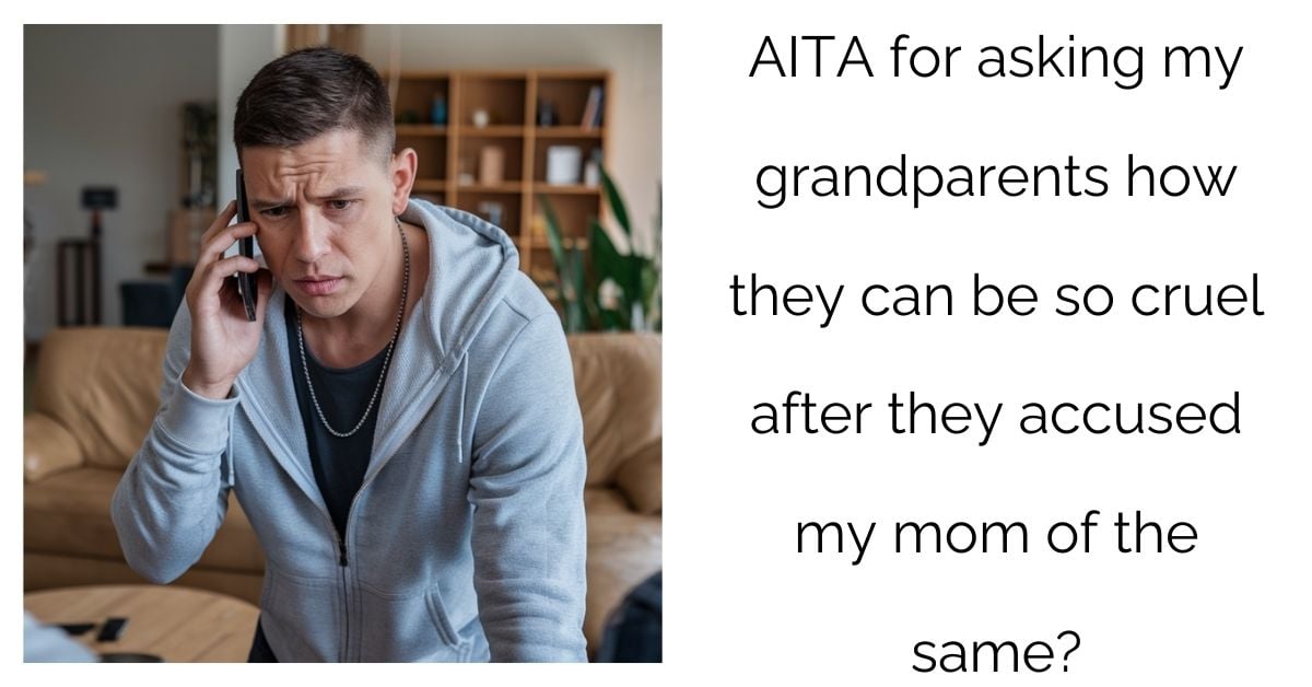 AITA for asking my grandparents how they can be so cruel after they accused my mom of the same?