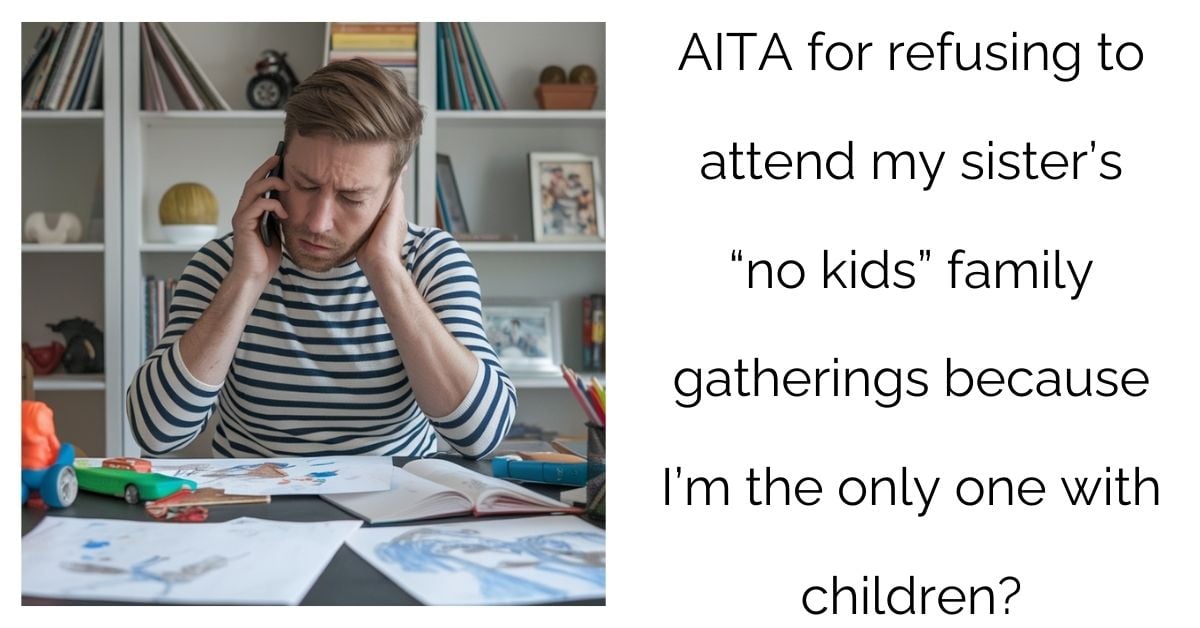 AITA for refusing to attend my sister’s “no kids” family gatherings because I’m the only one with children?