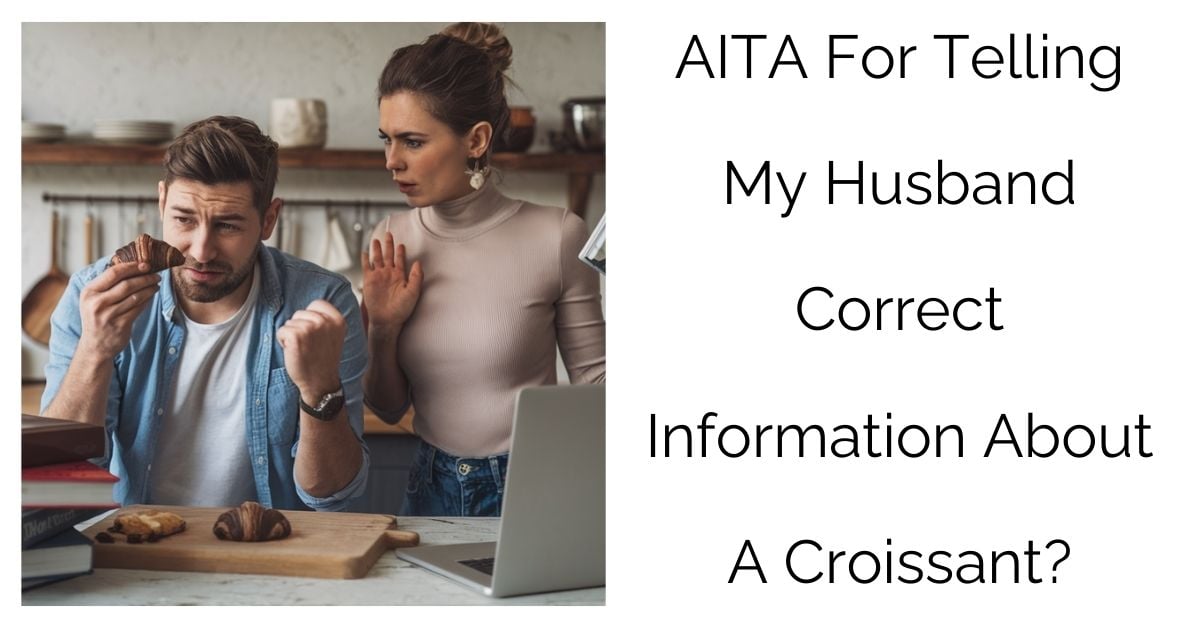 AITA For Telling My Husband Correct Information About A Croissant?