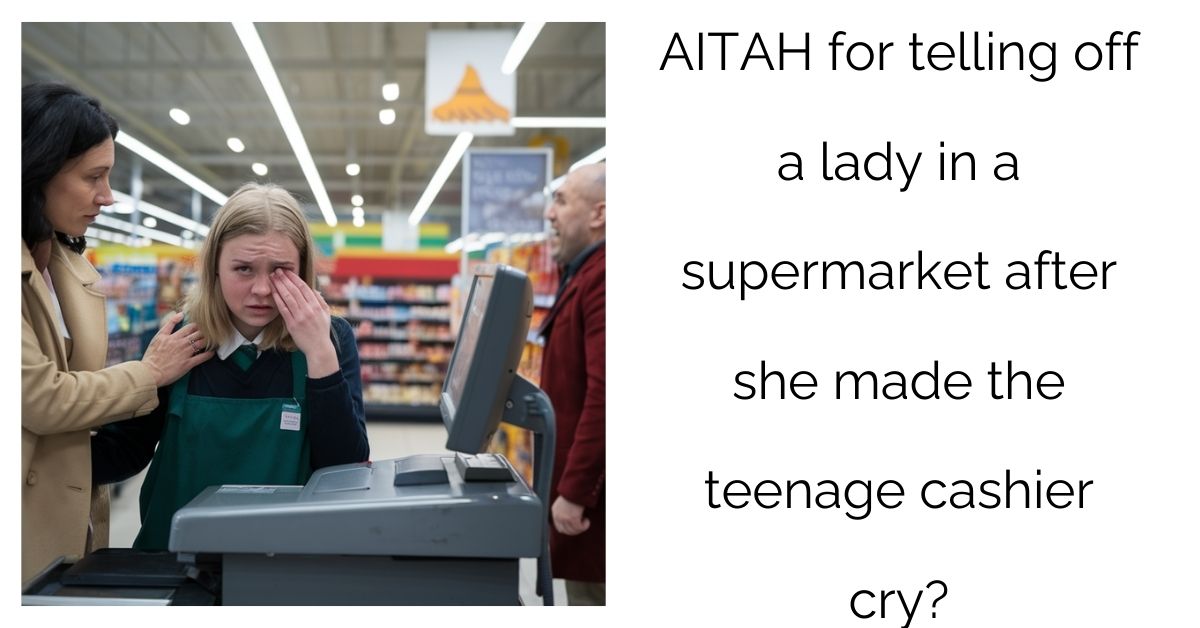 AITAH for telling off a lady in a supermarket after she made the teenage cashier cry?