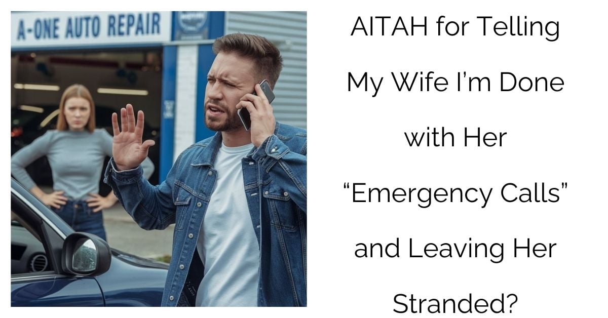 AITAH for Telling My Wife I’m Done with Her “Emergency Calls” and Leaving Her Stranded?