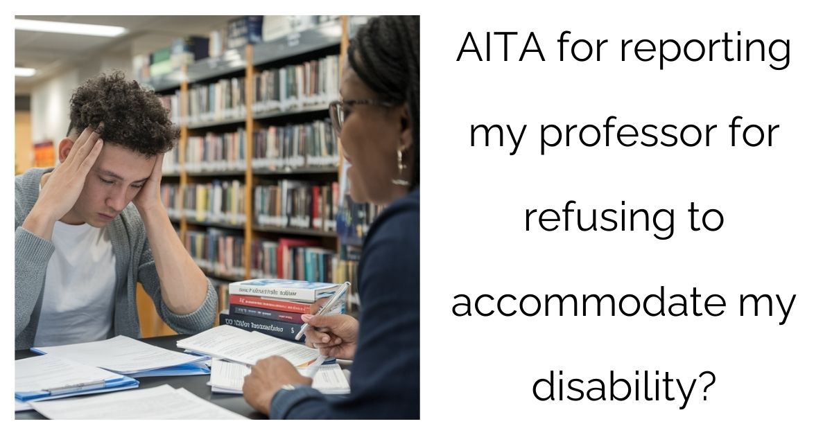 AITA for reporting my professor for refusing to accommodate my disability?’