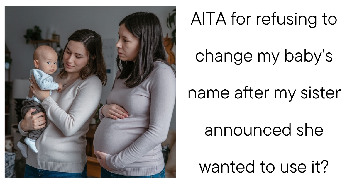 AITA for refusing to change my baby’s name after my sister announced she wanted to use it?