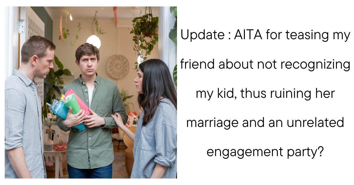 Update: AITA for teasing my friend about not recognizing my kid, thus ruining her marriage and an unrelated engagement party?