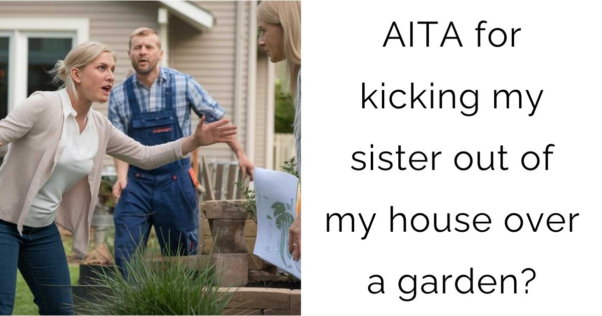 AITA for kicking my sister out of my house over a garden?