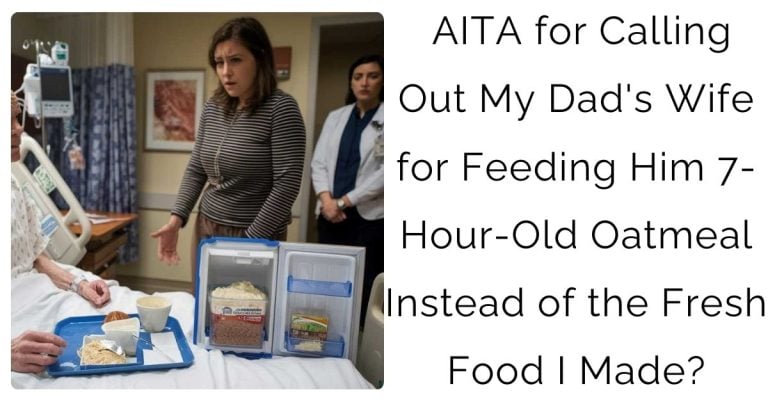 AITA for Calling Out My Dad’s Wife for Feeding Him 7-Hour-Old Oatmeal Instead of the Fresh Food I Made?