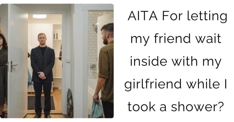 AITA For letting my friend wait inside with my girlfriend while I took a shower?