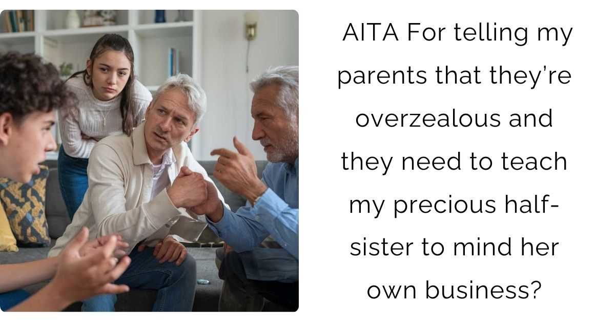 AITA For telling my parents that they’re overzealous and they need to teach my precious half-sister to mind her own business?