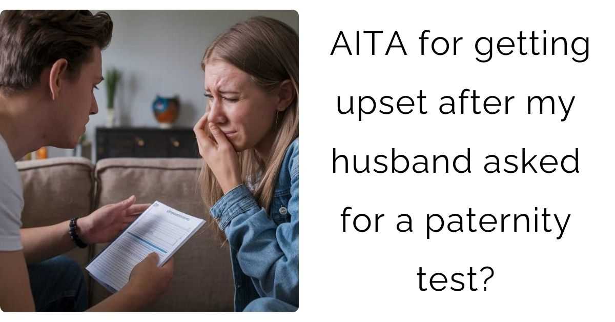 AITA for getting upset after my husband asked for a paternity test?