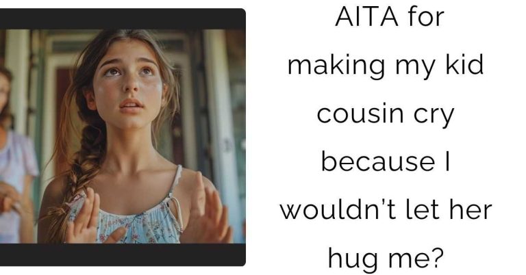 AITA for making my kid cousin cry because I wouldn’t let her hug me?